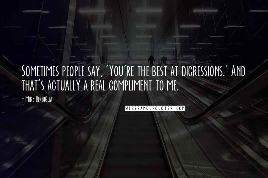 Mike Birbiglia Quotes: Sometimes people say, 'You're the best at digressions.' And that's actually a real compliment to me.