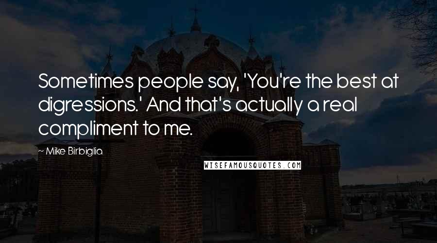 Mike Birbiglia Quotes: Sometimes people say, 'You're the best at digressions.' And that's actually a real compliment to me.