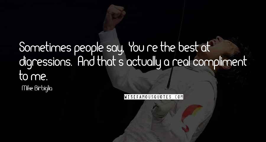 Mike Birbiglia Quotes: Sometimes people say, 'You're the best at digressions.' And that's actually a real compliment to me.