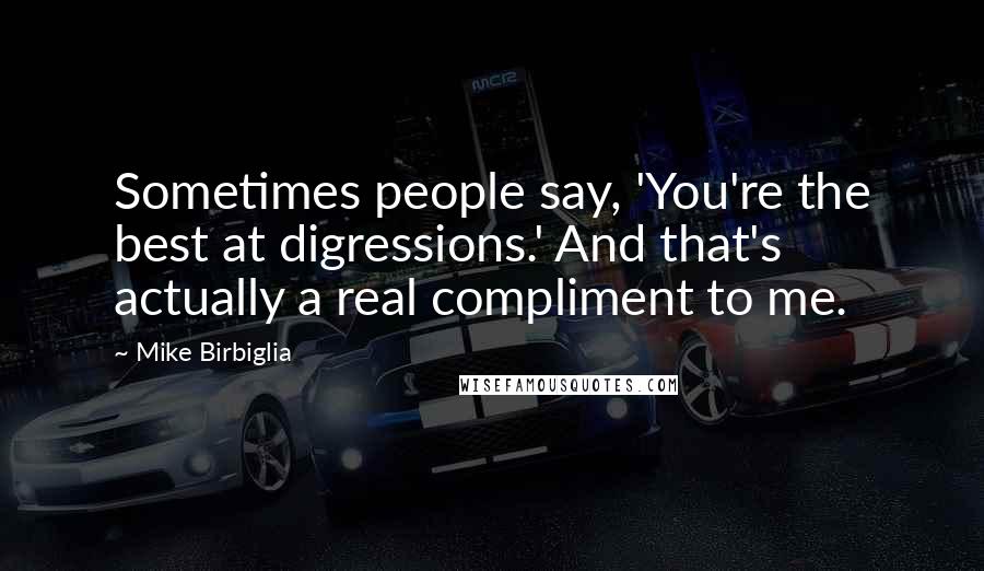 Mike Birbiglia Quotes: Sometimes people say, 'You're the best at digressions.' And that's actually a real compliment to me.