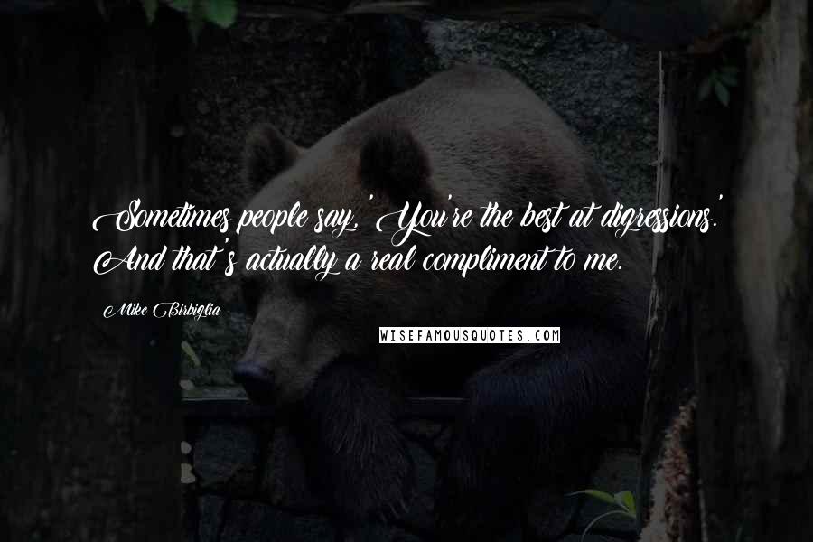 Mike Birbiglia Quotes: Sometimes people say, 'You're the best at digressions.' And that's actually a real compliment to me.