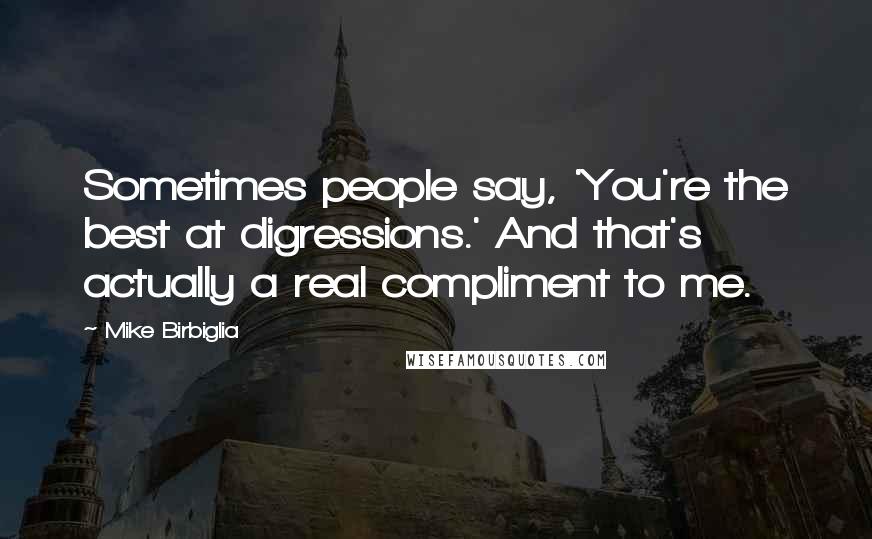 Mike Birbiglia Quotes: Sometimes people say, 'You're the best at digressions.' And that's actually a real compliment to me.
