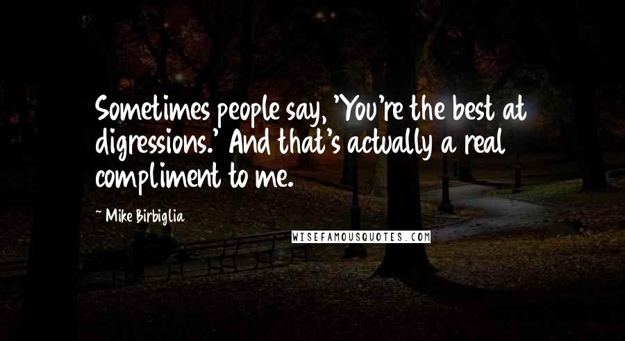 Mike Birbiglia Quotes: Sometimes people say, 'You're the best at digressions.' And that's actually a real compliment to me.