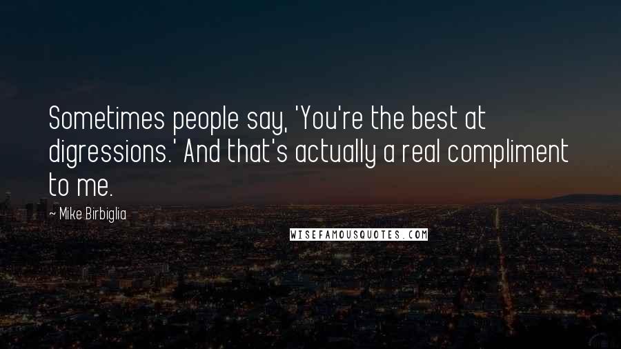 Mike Birbiglia Quotes: Sometimes people say, 'You're the best at digressions.' And that's actually a real compliment to me.