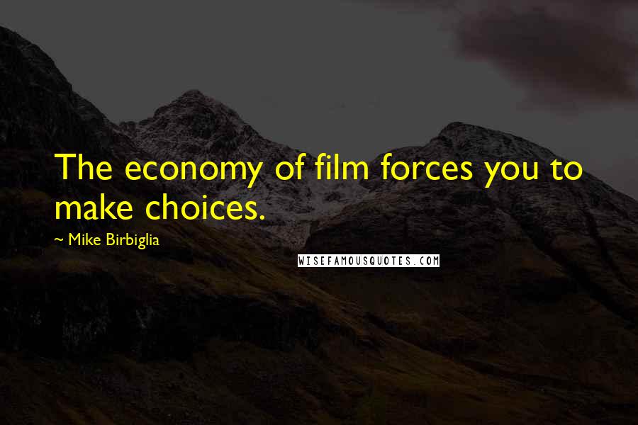 Mike Birbiglia Quotes: The economy of film forces you to make choices.