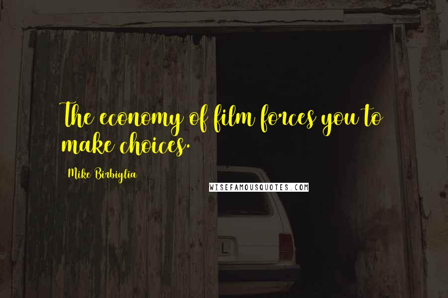 Mike Birbiglia Quotes: The economy of film forces you to make choices.