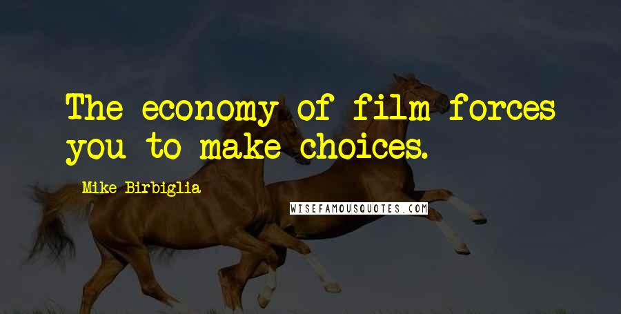 Mike Birbiglia Quotes: The economy of film forces you to make choices.