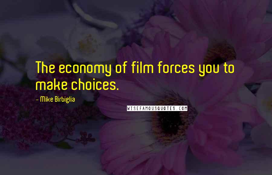 Mike Birbiglia Quotes: The economy of film forces you to make choices.