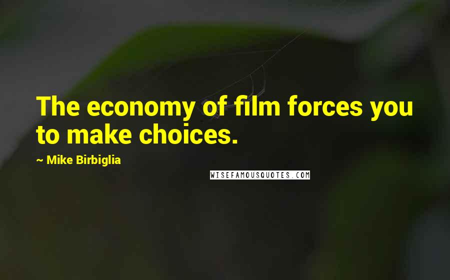 Mike Birbiglia Quotes: The economy of film forces you to make choices.