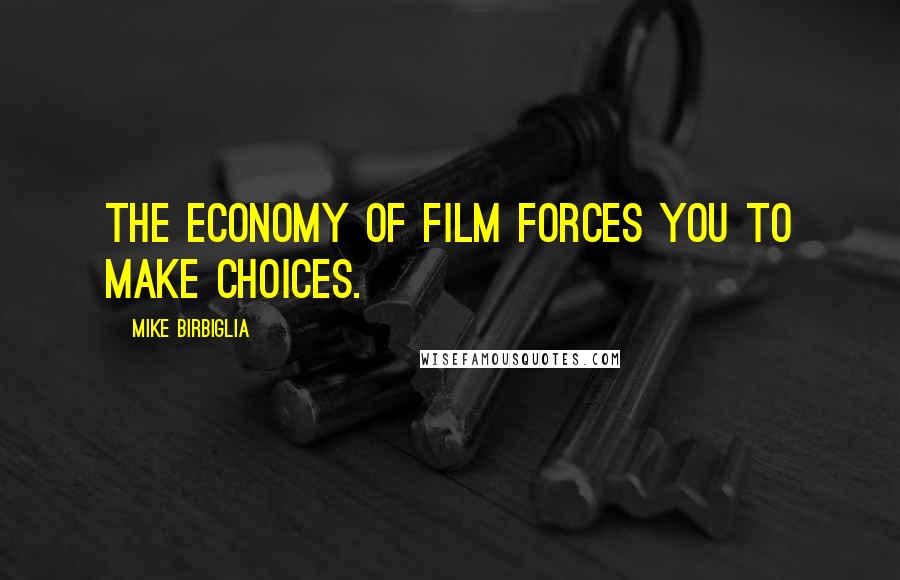 Mike Birbiglia Quotes: The economy of film forces you to make choices.