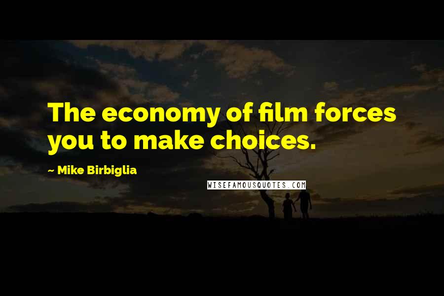 Mike Birbiglia Quotes: The economy of film forces you to make choices.