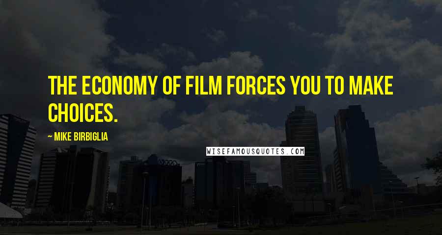 Mike Birbiglia Quotes: The economy of film forces you to make choices.