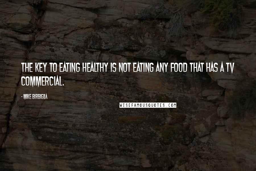 Mike Birbiglia Quotes: The key to eating healthy is not eating any food that has a TV commercial.
