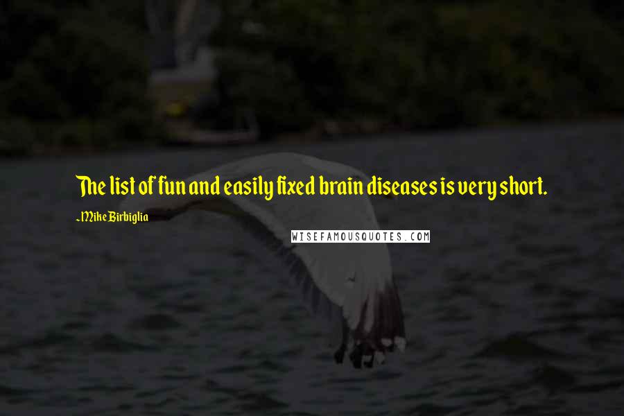 Mike Birbiglia Quotes: The list of fun and easily fixed brain diseases is very short.