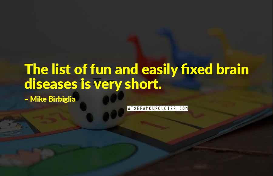 Mike Birbiglia Quotes: The list of fun and easily fixed brain diseases is very short.