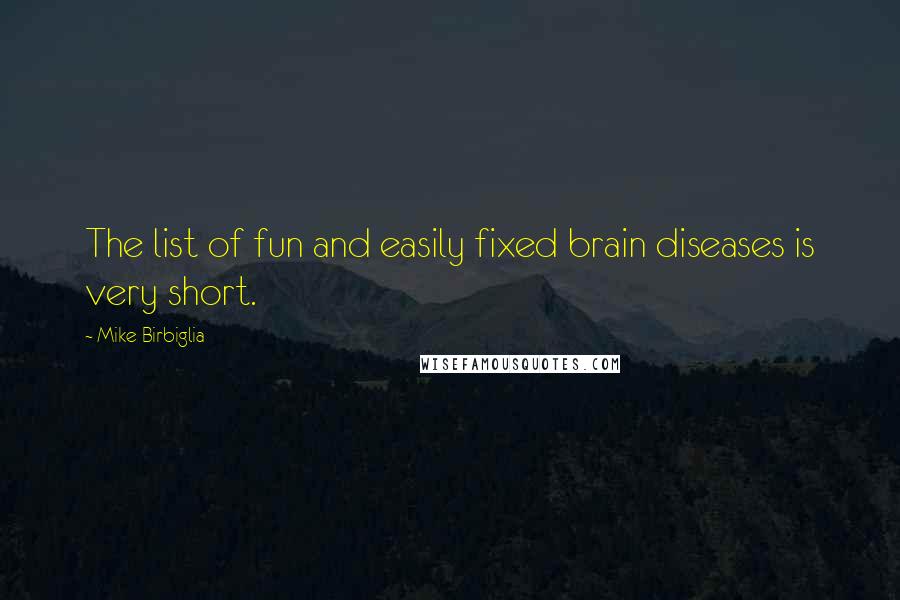 Mike Birbiglia Quotes: The list of fun and easily fixed brain diseases is very short.