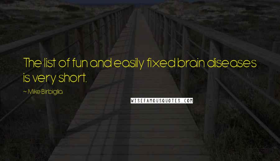 Mike Birbiglia Quotes: The list of fun and easily fixed brain diseases is very short.