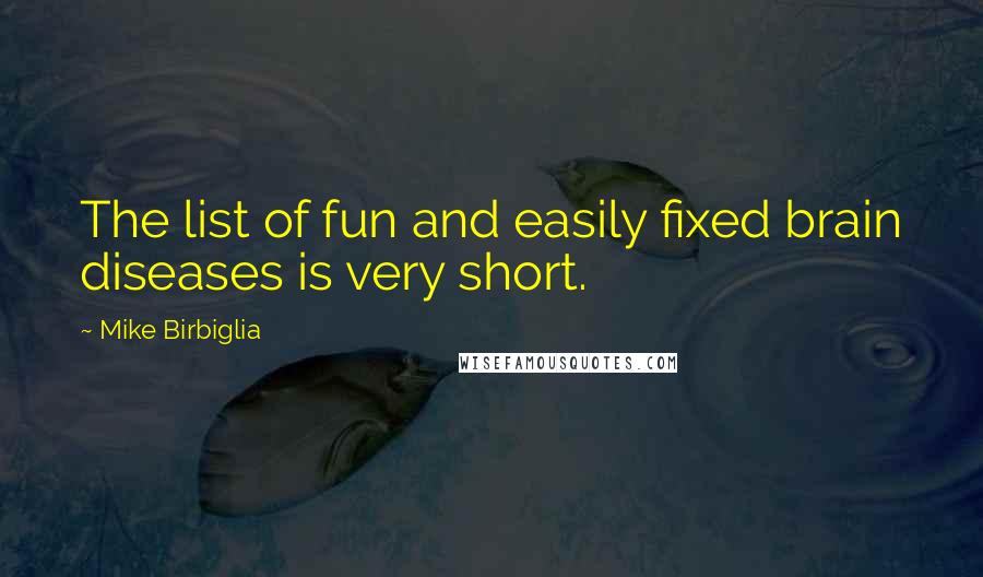 Mike Birbiglia Quotes: The list of fun and easily fixed brain diseases is very short.
