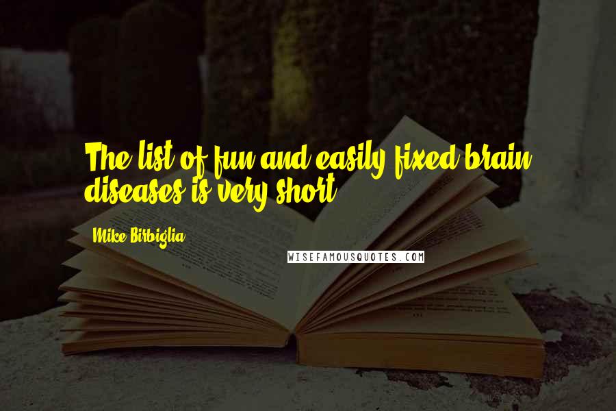 Mike Birbiglia Quotes: The list of fun and easily fixed brain diseases is very short.