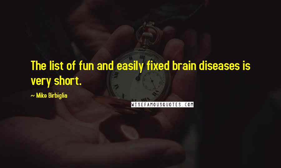 Mike Birbiglia Quotes: The list of fun and easily fixed brain diseases is very short.