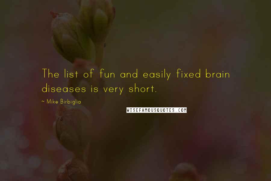 Mike Birbiglia Quotes: The list of fun and easily fixed brain diseases is very short.