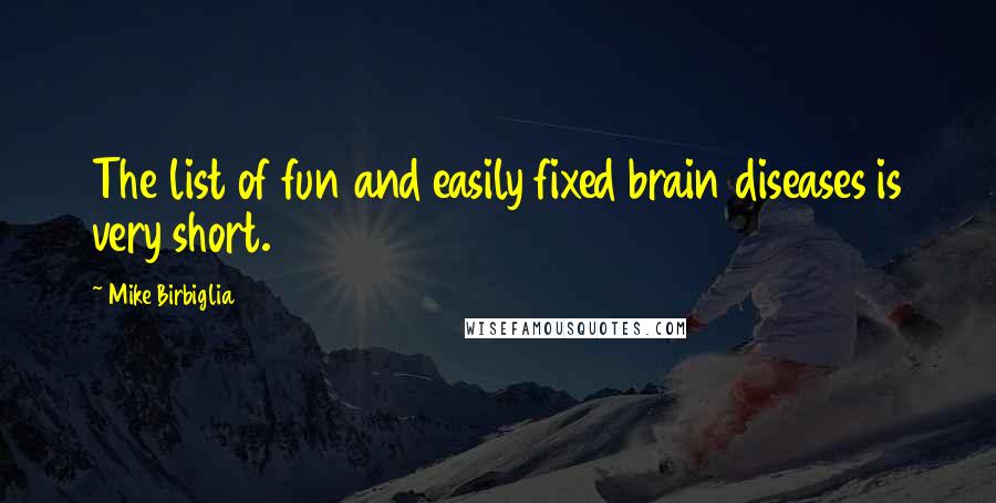 Mike Birbiglia Quotes: The list of fun and easily fixed brain diseases is very short.