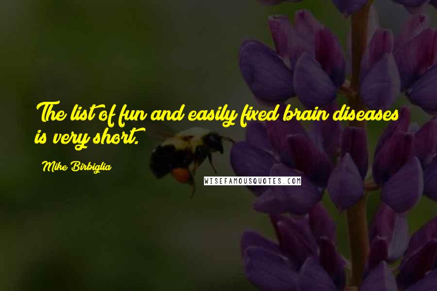 Mike Birbiglia Quotes: The list of fun and easily fixed brain diseases is very short.