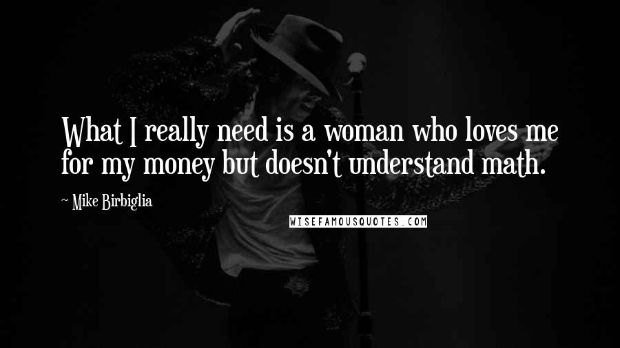 Mike Birbiglia Quotes: What I really need is a woman who loves me for my money but doesn't understand math.