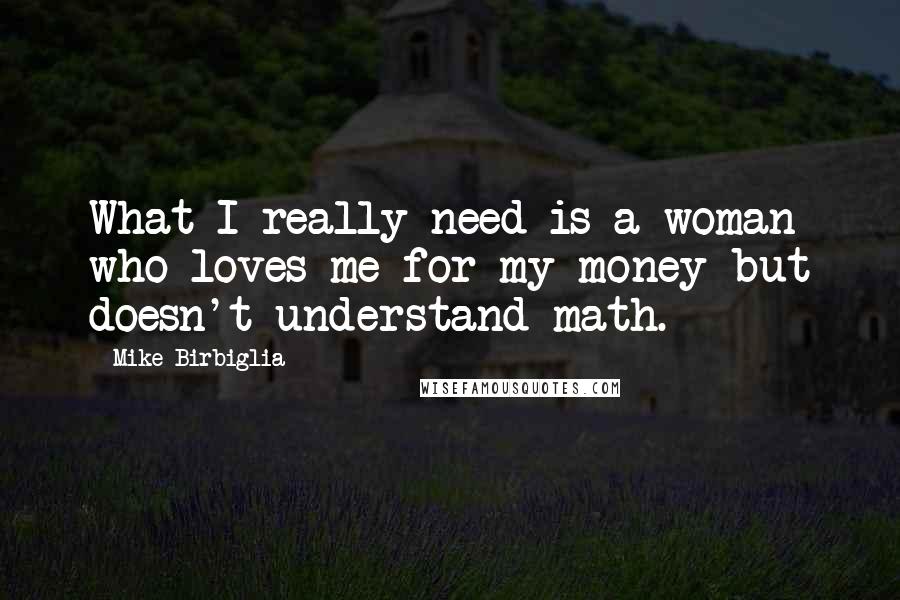 Mike Birbiglia Quotes: What I really need is a woman who loves me for my money but doesn't understand math.