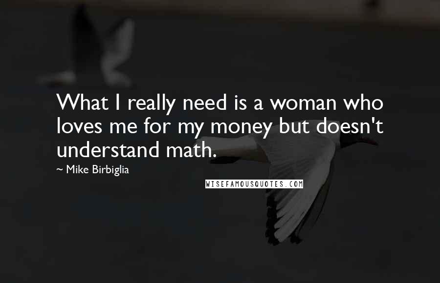 Mike Birbiglia Quotes: What I really need is a woman who loves me for my money but doesn't understand math.