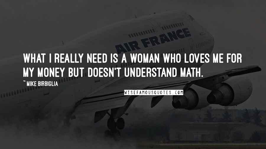 Mike Birbiglia Quotes: What I really need is a woman who loves me for my money but doesn't understand math.