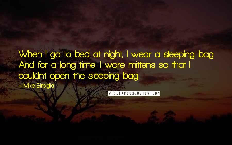 Mike Birbiglia Quotes: When I go to bed at night, I wear a sleeping bag. And for a long time, I wore mittens so that I couldn't open the sleeping bag.