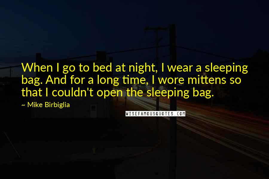 Mike Birbiglia Quotes: When I go to bed at night, I wear a sleeping bag. And for a long time, I wore mittens so that I couldn't open the sleeping bag.