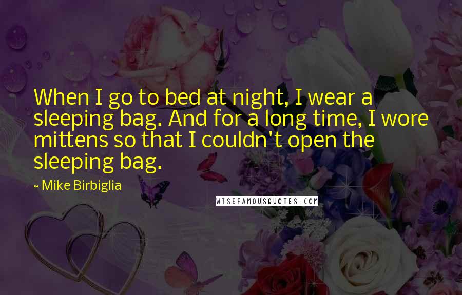 Mike Birbiglia Quotes: When I go to bed at night, I wear a sleeping bag. And for a long time, I wore mittens so that I couldn't open the sleeping bag.