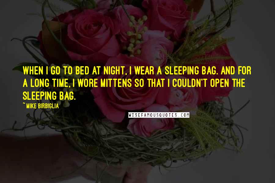 Mike Birbiglia Quotes: When I go to bed at night, I wear a sleeping bag. And for a long time, I wore mittens so that I couldn't open the sleeping bag.