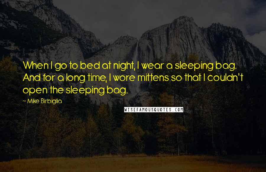 Mike Birbiglia Quotes: When I go to bed at night, I wear a sleeping bag. And for a long time, I wore mittens so that I couldn't open the sleeping bag.