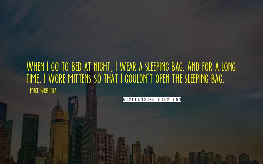 Mike Birbiglia Quotes: When I go to bed at night, I wear a sleeping bag. And for a long time, I wore mittens so that I couldn't open the sleeping bag.