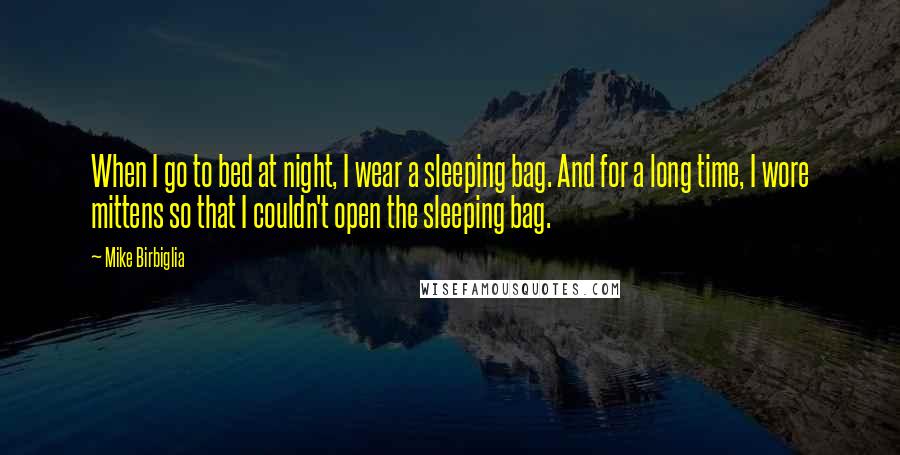 Mike Birbiglia Quotes: When I go to bed at night, I wear a sleeping bag. And for a long time, I wore mittens so that I couldn't open the sleeping bag.