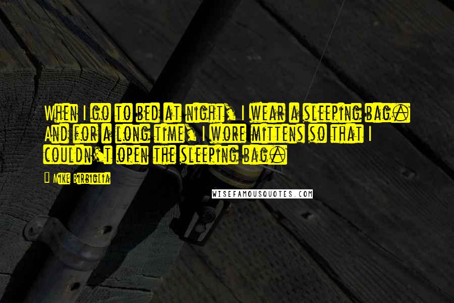 Mike Birbiglia Quotes: When I go to bed at night, I wear a sleeping bag. And for a long time, I wore mittens so that I couldn't open the sleeping bag.