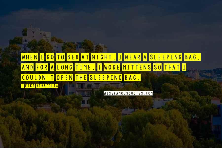 Mike Birbiglia Quotes: When I go to bed at night, I wear a sleeping bag. And for a long time, I wore mittens so that I couldn't open the sleeping bag.