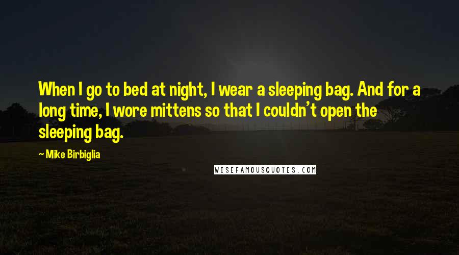 Mike Birbiglia Quotes: When I go to bed at night, I wear a sleeping bag. And for a long time, I wore mittens so that I couldn't open the sleeping bag.