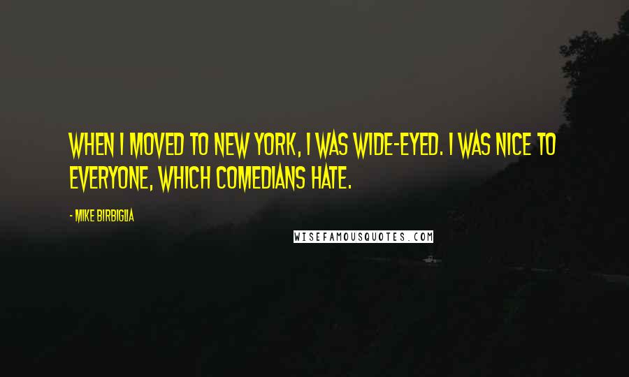 Mike Birbiglia Quotes: When I moved to New York, I was wide-eyed. I was nice to everyone, which comedians hate.