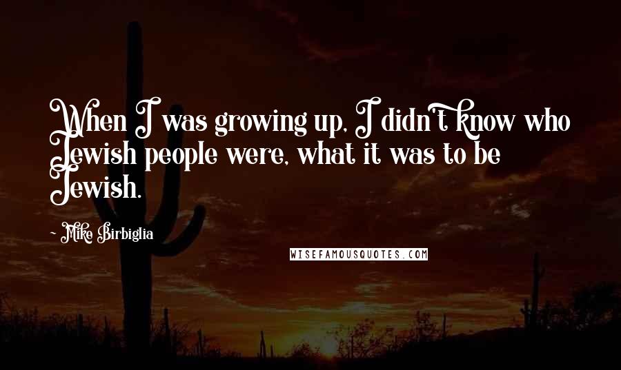 Mike Birbiglia Quotes: When I was growing up, I didn't know who Jewish people were, what it was to be Jewish.