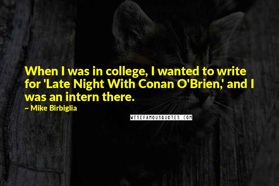 Mike Birbiglia Quotes: When I was in college, I wanted to write for 'Late Night With Conan O'Brien,' and I was an intern there.