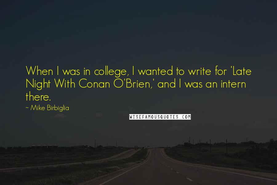 Mike Birbiglia Quotes: When I was in college, I wanted to write for 'Late Night With Conan O'Brien,' and I was an intern there.