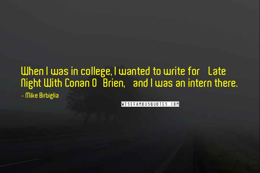 Mike Birbiglia Quotes: When I was in college, I wanted to write for 'Late Night With Conan O'Brien,' and I was an intern there.