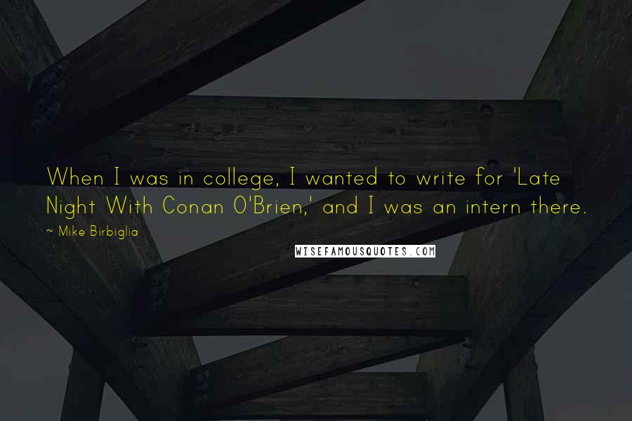 Mike Birbiglia Quotes: When I was in college, I wanted to write for 'Late Night With Conan O'Brien,' and I was an intern there.