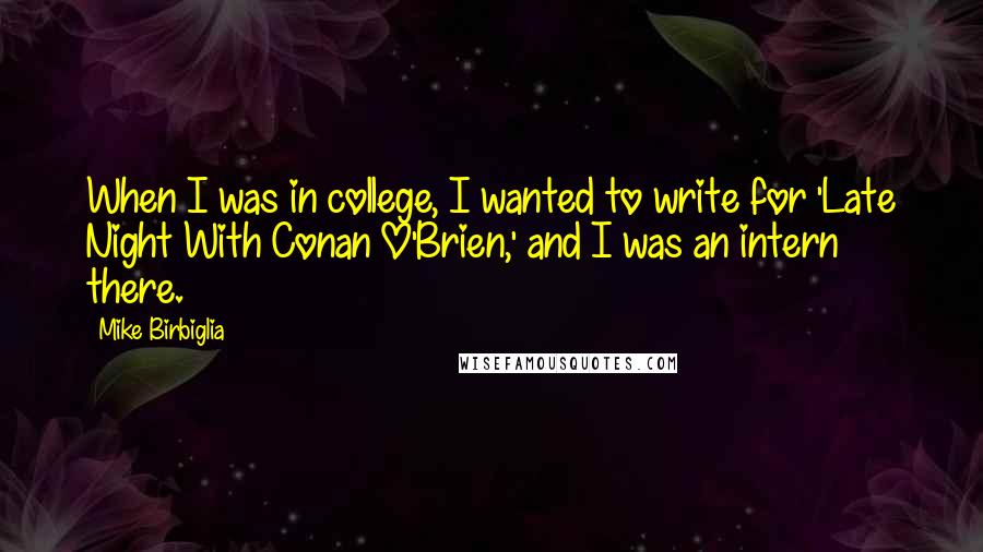 Mike Birbiglia Quotes: When I was in college, I wanted to write for 'Late Night With Conan O'Brien,' and I was an intern there.