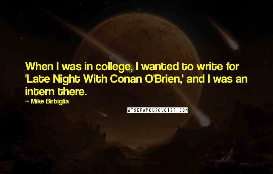 Mike Birbiglia Quotes: When I was in college, I wanted to write for 'Late Night With Conan O'Brien,' and I was an intern there.
