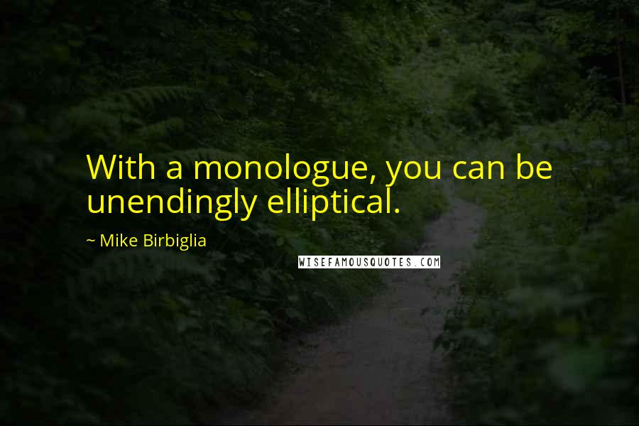 Mike Birbiglia Quotes: With a monologue, you can be unendingly elliptical.